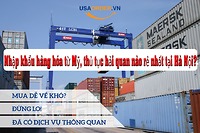 Nhập khẩu hàng hóa từ Mỹ, thủ tục hải quan nào rẻ nhất tại Hà Nội?